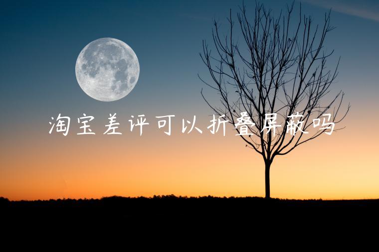 淘寶差評(píng)可以折疊屏蔽嗎